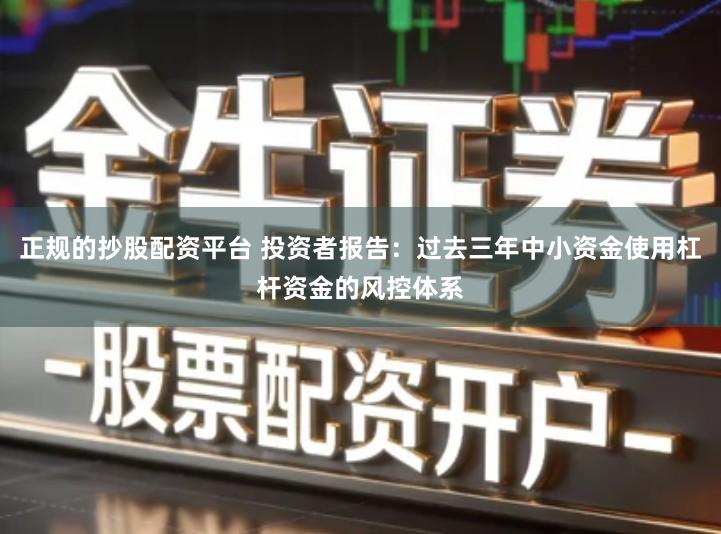 正规的抄股配资平台 投资者报告：过去三年中小资金使用杠杆资金的风控体系