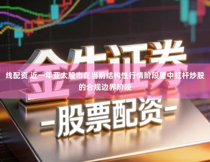 线配资 近一年亚太股市在当前结构性行情阶段里中杠杆炒股的合规边界阶段