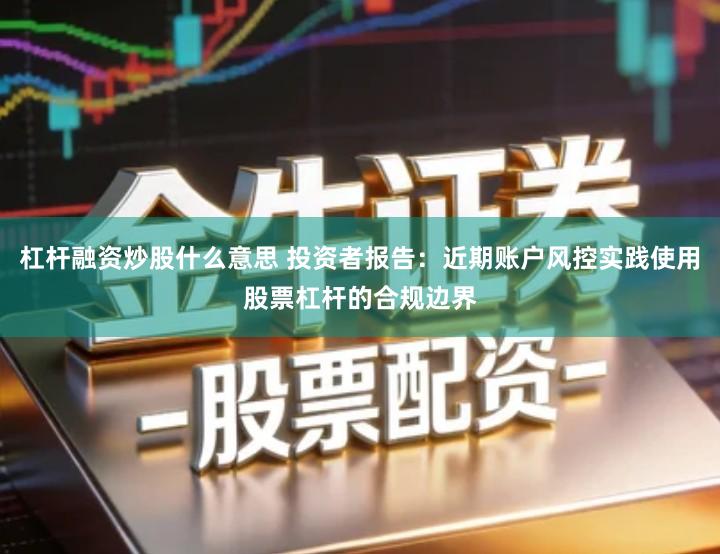 杠杆融资炒股什么意思 投资者报告：近期账户风控实践使用股票杠杆的合规边界