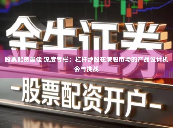 股票配资最佳 深度专栏：杠杆炒股在港股市场的产品设计机会与挑战