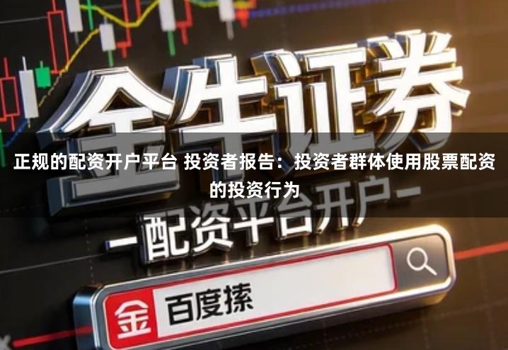 正规的配资开户平台 投资者报告：投资者群体使用股票配资的投资行为