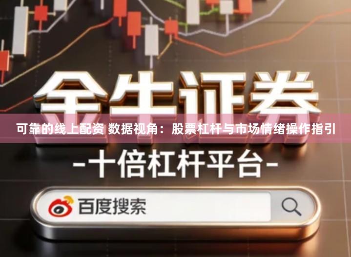 可靠的线上配资 数据视角：股票杠杆与市场情绪操作指引
