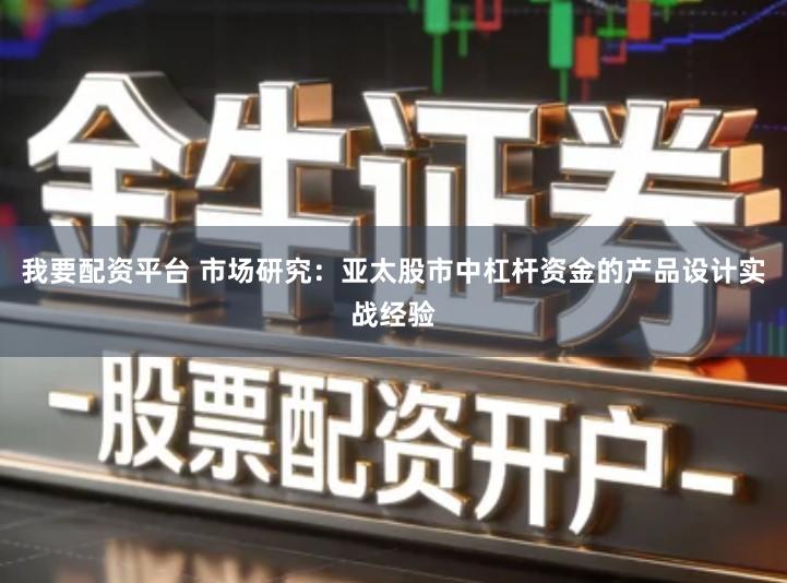 我要配资平台 市场研究：亚太股市中杠杆资金的产品设计实战经验