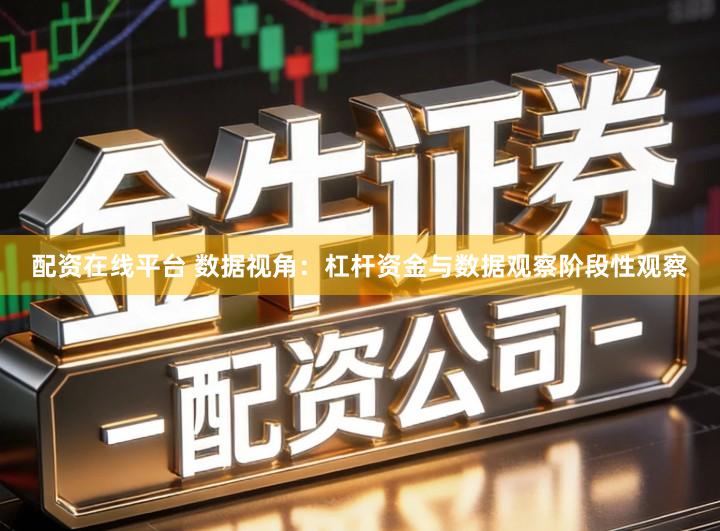 配资在线平台 数据视角：杠杆资金与数据观察阶段性观察