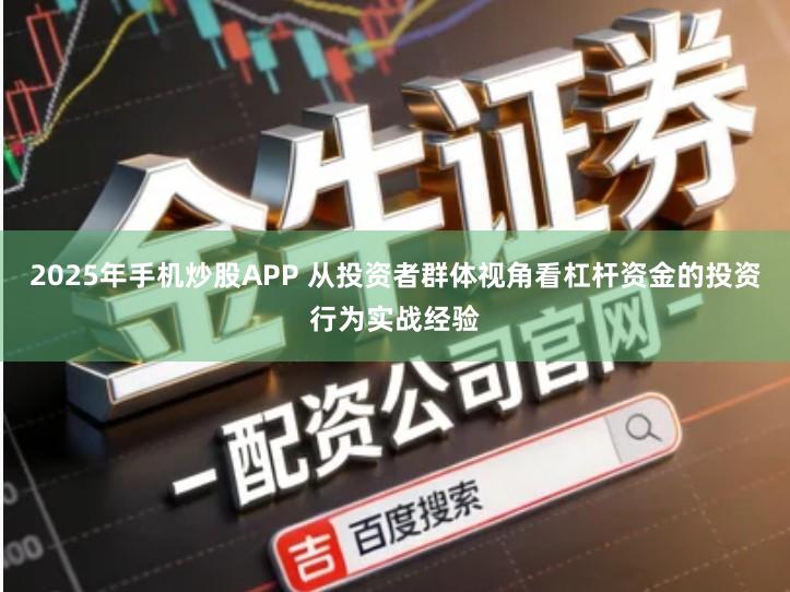 2025年手机炒股APP 从投资者群体视角看杠杆资金的投资行为实战经验