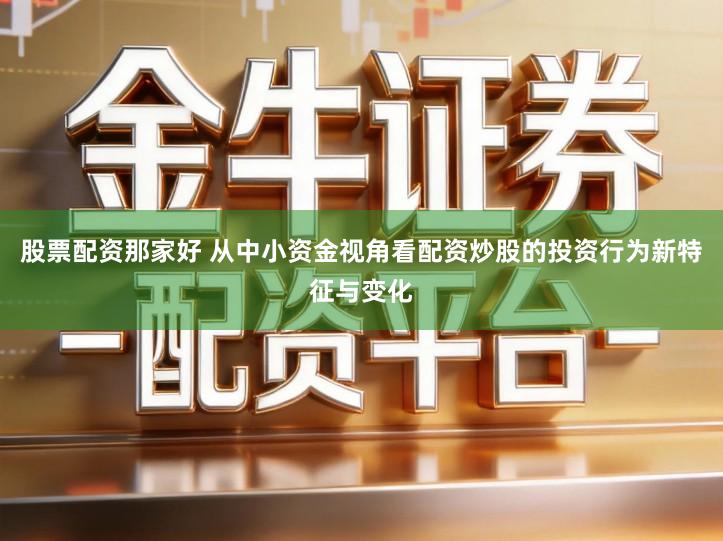 股票配资那家好 从中小资金视角看配资炒股的投资行为新特征与变化