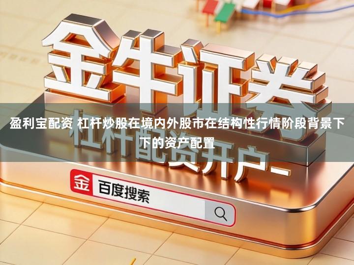 盈利宝配资 杠杆炒股在境内外股市在结构性行情阶段背景下下的资产配置