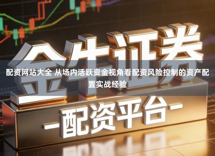 配资网站大全 从场内活跃资金视角看配资风险控制的资产配置实战经验