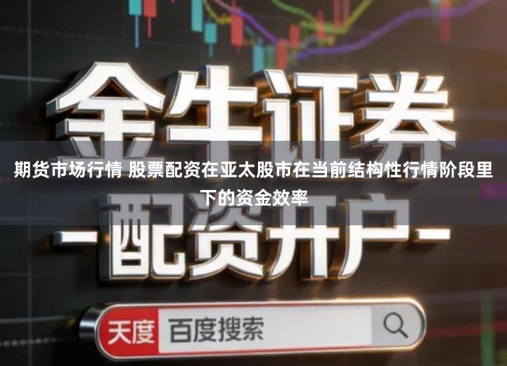 期货市场行情 股票配资在亚太股市在当前结构性行情阶段里下的资金效率