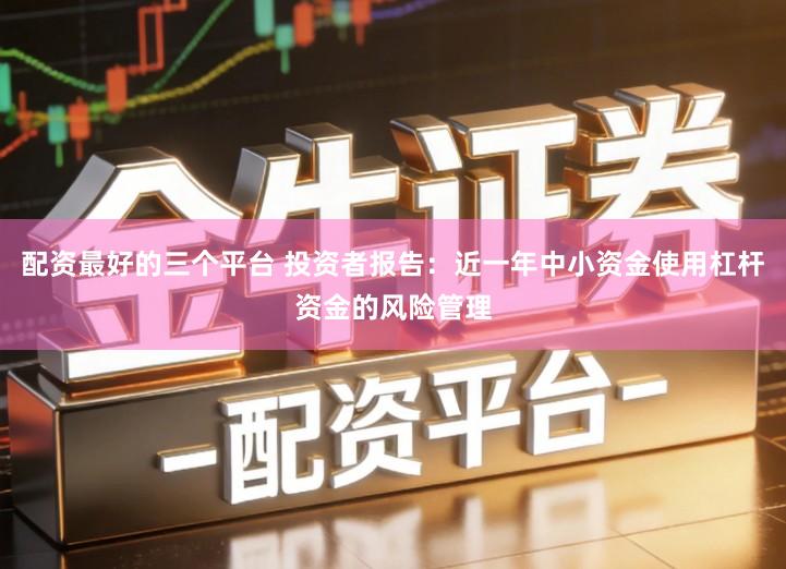 配资最好的三个平台 投资者报告：近一年中小资金使用杠杆资金的风险管理