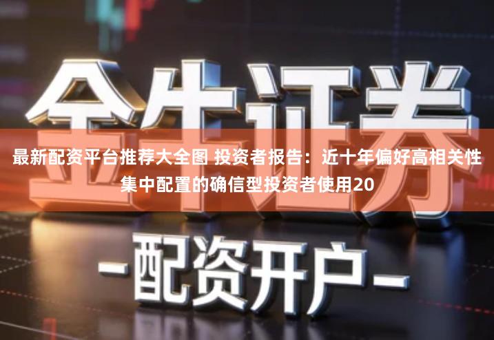 最新配资平台推荐大全图 投资者报告：近十年偏好高相关性集中配置的确信型投资者使用20