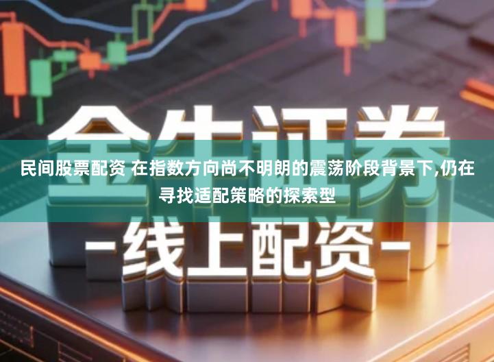 民间股票配资 在指数方向尚不明朗的震荡阶段背景下,仍在寻找适配策略的探索型