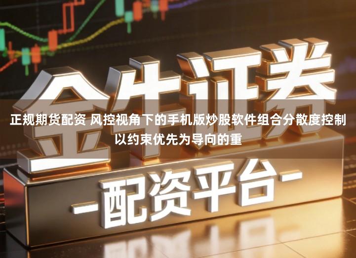 正规期货配资 风控视角下的手机版炒股软件组合分散度控制以约束优先为导向的重