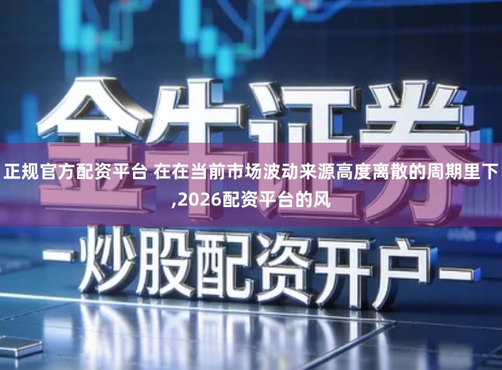 正规官方配资平台 在在当前市场波动来源高度离散的周期里下,2026配资平台的风