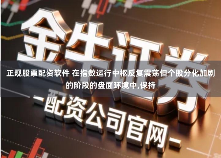 正规股票配资软件 在指数运行中枢反复震荡但个股分化加剧的阶段的盘面环境中,保持