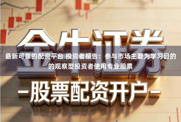 最新可靠的配资平台 投资者报告：参与市场主要为学习目的的观察型投资者使用专业股票